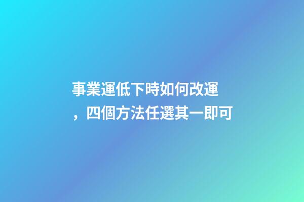 事業運低下時如何改運，四個方法任選其一即可